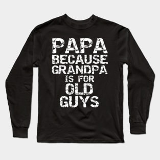 Papa Because Grandpa Is For Old Guys Shirt Fun Father s Day Long Sleeve T-Shirt